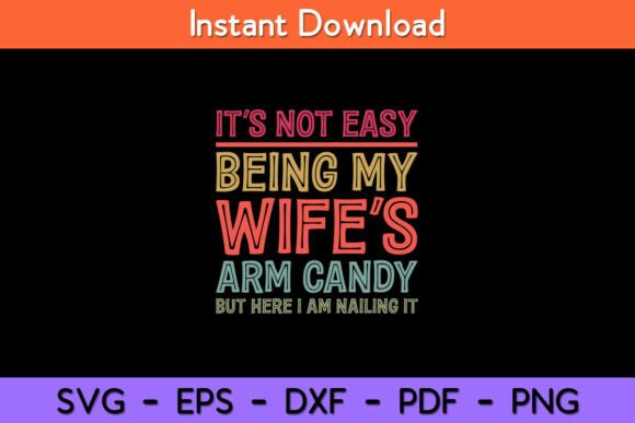 It’s Not Easy Being My Wife’s Arm Candy Graphics for Crafts