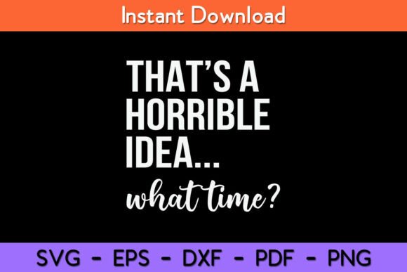 Thats a Horrible Idea What Time Funny Graphics for Crafts